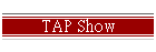 TAP Show